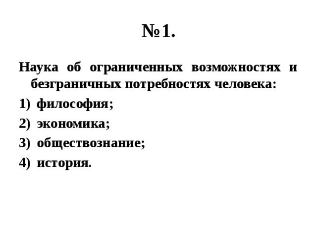 № 1. Наука об ограниченных возможностях и безграничных потребностях человека: философия; экономика; обществознание; история. 