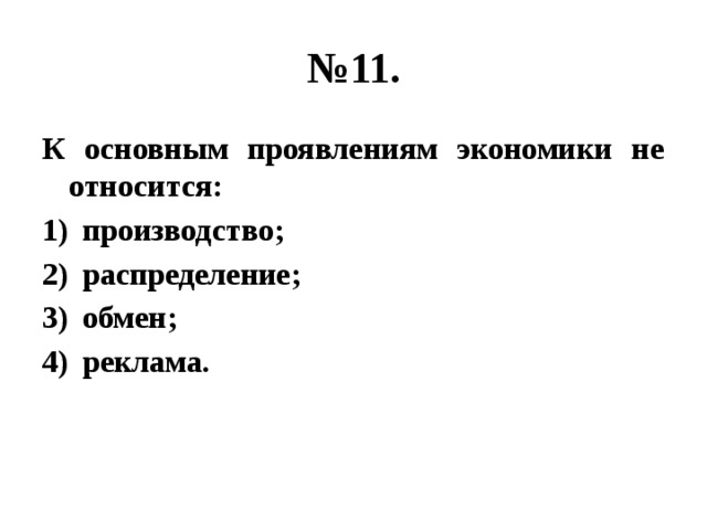 № 11. К основным проявлениям экономики не относится: производство; распределение; обмен; реклама. 