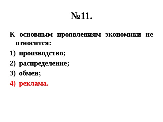 № 11. К основным проявлениям экономики не относится: производство; распределение; обмен; реклама. 