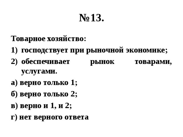 № 13. Товарное хозяйство: господствует при рыночной экономике; обеспечивает рынок товарами, услугами. а) верно только 1; б) верно только 2; в) верно и 1, и 2; г) нет верного ответа 