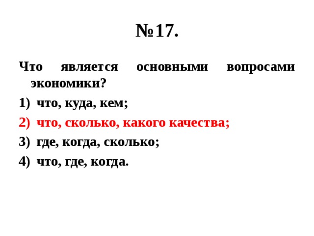 № 17. Что является основными вопросами экономики? что, куда, кем; что, сколько, какого качества; где, когда, сколько; что, где, когда. 