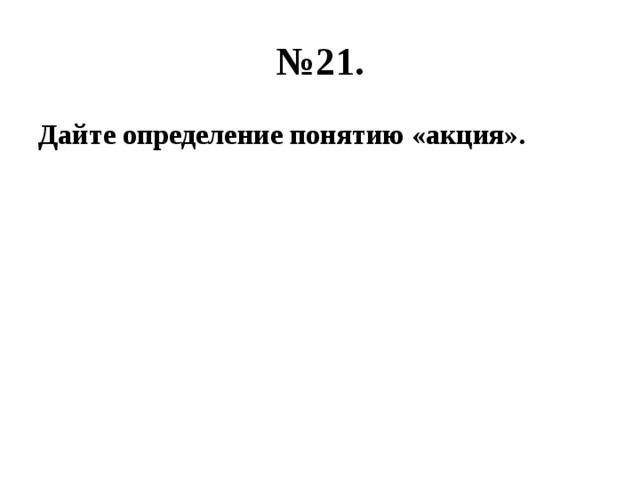 № 21. Дайте определение понятию «акция». 