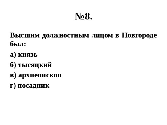 № 8. Высшим должностным лицом в Новгороде был: а) князь б) тысяцкий в) архиепископ г) посадник 