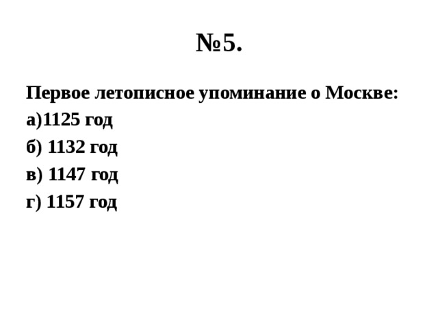№ 5. Первое летописное упоминание о Москве: а)1125 год б) 1132 год в) 1147 год г) 1157 год 