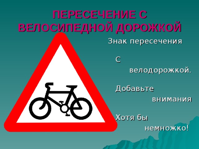 ПЕРЕСЕЧЕНИЕ С ВЕЛОСИПЕДНОЙ ДОРОЖКОЙ Знак пересечения  С велодорожкой.  Добавьте внимания  Хотя бы   немножко! 