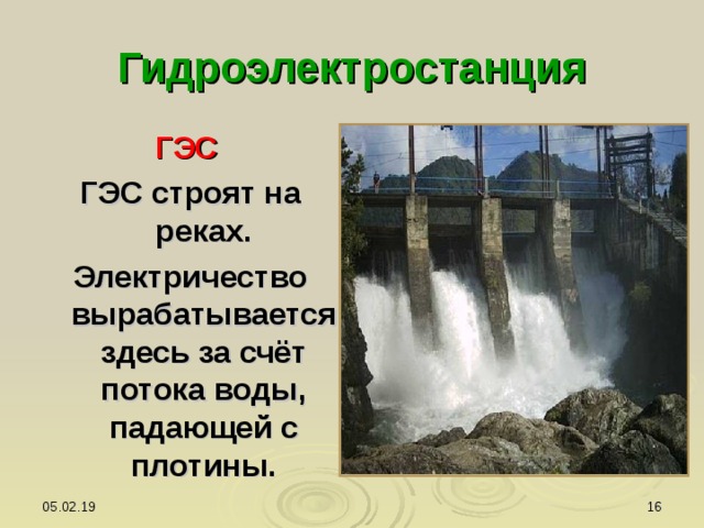 Гидроэлектростанция ГЭС ГЭС строят на реках. Электричество вырабатывается здесь за счёт потока воды, падающей с плотины. 05.02.19  
