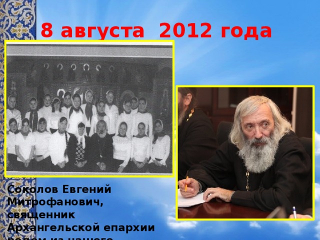 8 августа 2012 года Соколов Евгений Митрофанович, священник Архангельской епархии родом из нашего поселка, осветил наш храм 