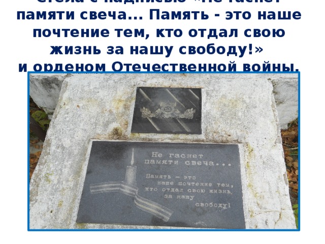 Стела с надписью «Не гаснет памяти свеча... Память - это наше почтение тем, кто отдал свою жизнь за нашу свободу!»  и орденом Отечественной войны. 