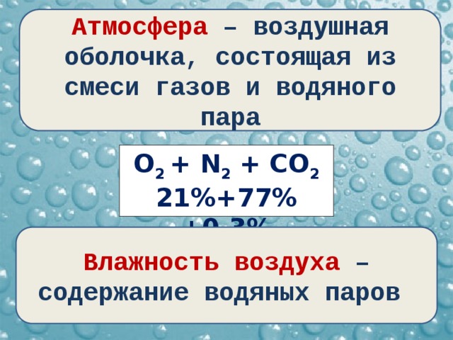 Атмосфера – воздушная оболочка, состоящая из смеси газов и водяного пара Влажность воздуха – содержание водяных паров О 2 + N 2 + CO 2 21%+77%+0.3% 