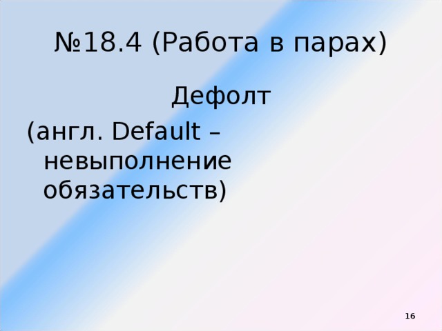 № 18.4 (Работа в парах) Дефолт (англ. Default – невыполнение обязательств)  