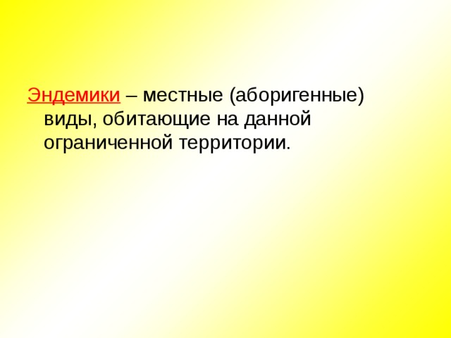 Эндемики – местные (аборигенные) виды, обитающие на данной ограниченной территории. 