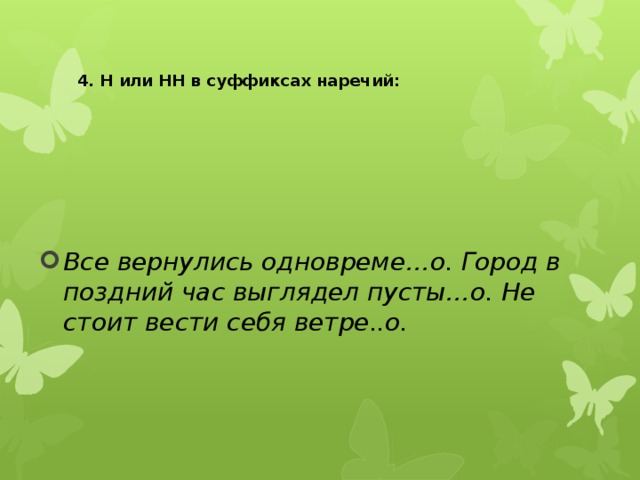  4. Н или НН в суффиксах наречий:   Все вернулись одновреме…о. Город в поздний час выглядел пусты…о. Не стоит вести себя ветре..о. 