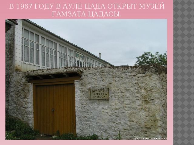 В 1967 году в ауле Цада открыт музей Гамзата Цадасы. 