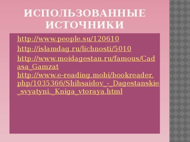 Использованные источники http://www.people.su/120610 http://islamdag.ru/lichnosti/5010 http://www.moidagestan.ru/famous/Cadasa_Gamzat http://www.e-reading.mobi/bookreader.php/1035366/Shihsaidov_-_Dagestanskie_svyatyni._Kniga_vtoraya.html 