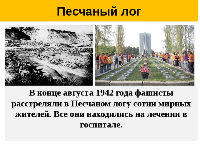 Песчаный лог В конце августа 1942 года фашисты расстреляли в Песчаном логу сотни мирных жителей. Все они находились на лечении в госпитале.