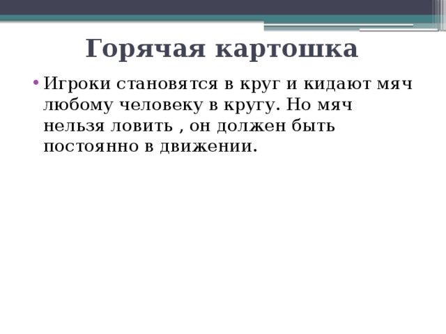 Горячая картошка Игроки становятся в круг и кидают мяч любому человеку в кругу. Но мяч нельзя ловить , он должен быть постоянно в движении. 