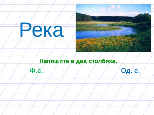 Река Напишите в два столбика.  Ф.с. Од. с. 