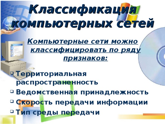 Классификация компьютерных сетей Компьютерные сети можно классифицировать по ряду признаков:  Территориальная распространенность Ведомственная принадлежность Скорость передачи информации Тип среды передачи 