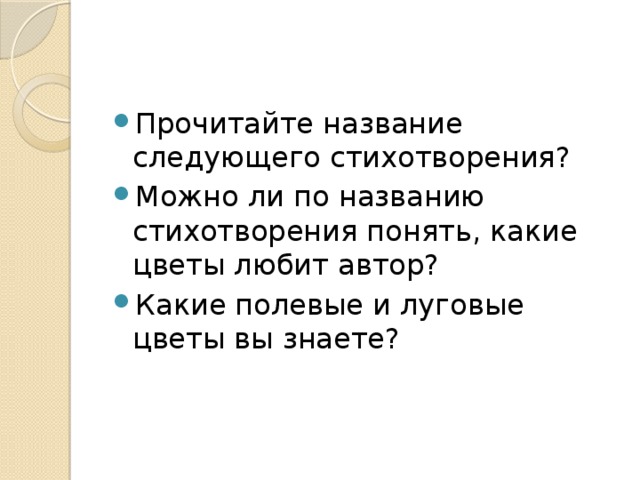 Прочитайте название следующего стихотворения? Можно ли по названию стихотворения понять, какие цветы любит автор? Какие полевые и луговые цветы вы знаете? 