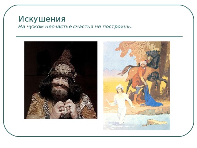 Искушения  На чужом несчастье счастья не построишь.   