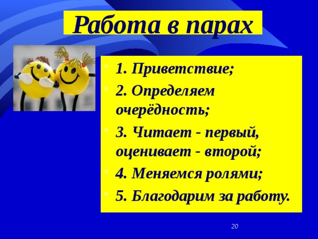 Работа в парах 1. Приветствие; 2. Определяем очерёдность; 3. Читает - первый, оценивает - второй; 4. Меняемся ролями; 5. Благодарим за работу.   