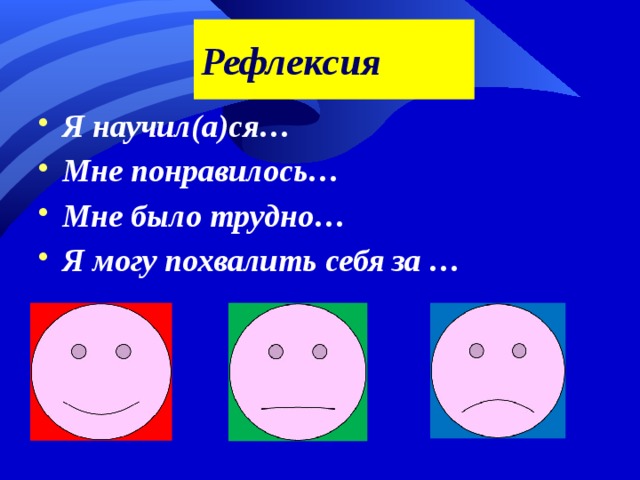 Рефлексия Я научил(а)ся… Мне понравилось… Мне было трудно… Я могу похвалить себя за …   