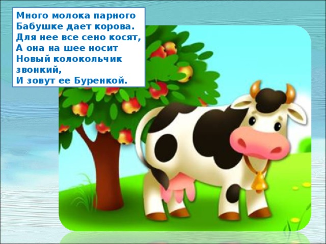 Много молока парного  Бабушке дает корова.  Для нее все сено косят,  А она на шее носит  Новый колокольчик звонкий,  И зовут ее Буренкой. 