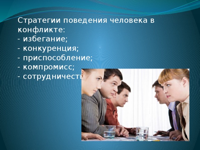 Стратегии поведения человека в конфликте: - избегание; - конкуренция; - приспособление; - компромисс; - сотрудничество. 