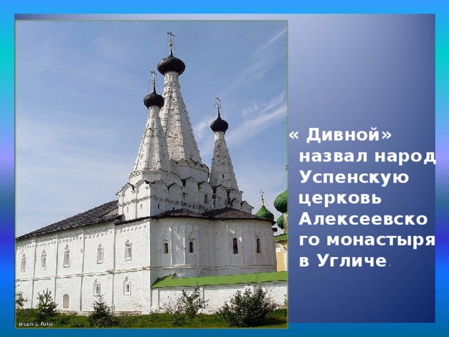 Архитектура:  « Дивной» назвал народ Успенскую церковь Алексеевского монастыря в Угличе . 