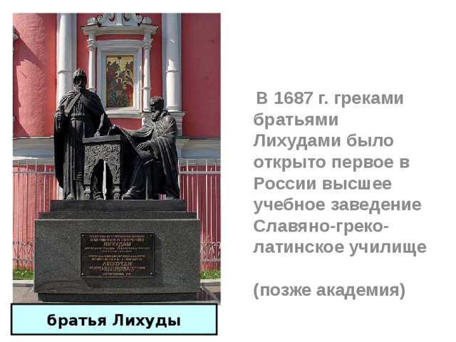  В 1687 г. греками братьями Лихудами было открыто первое в России высшее учебное заведение Славяно-греко-латинское училище (позже академия) братья Лихуды 