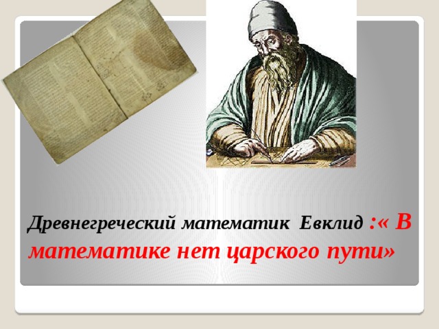 Древнегреческий математик Евклид :« В математике нет царского пути»   