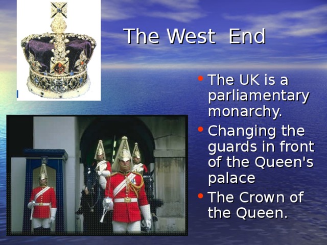 The West End The UK is a parliamentary monarchy. Changing the guards in front of the Queen's palace The Crown of the Queen. 