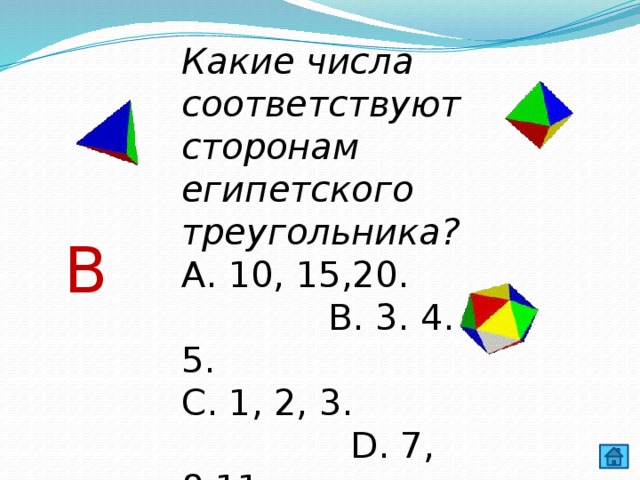 Какие числа соответствуют сторонам египетского треугольника? А. 10, 15,20. В. 3. 4. 5. С. 1, 2, 3. D. 7, 8,11. В 