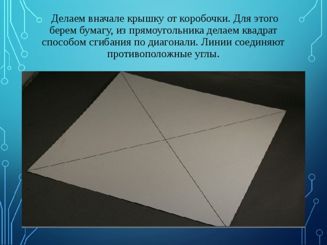 Делаем вначале крышку от коробочки. Для этого берем бумагу, из прямоугольника делаем квадрат способом сгибания по диагонали. Линии соединяют противоположные углы.