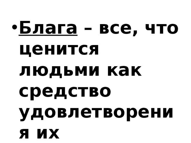 Блага – все, что ценится людьми как средство удовлетворения их потребностей. 