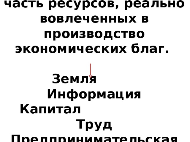      Факторы производства – часть ресурсов, реально вовлеченных в производство экономических благ.   Земля Информация  Капитал Труд  Предпринимательская инициатива        