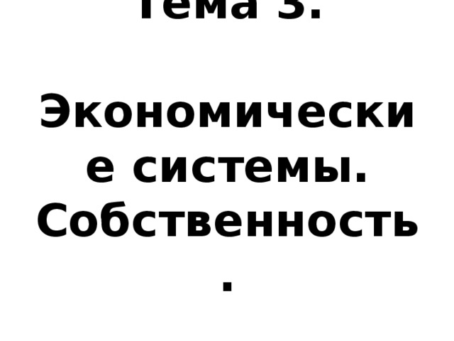 Тема 3.  Экономические системы. Собственность. 