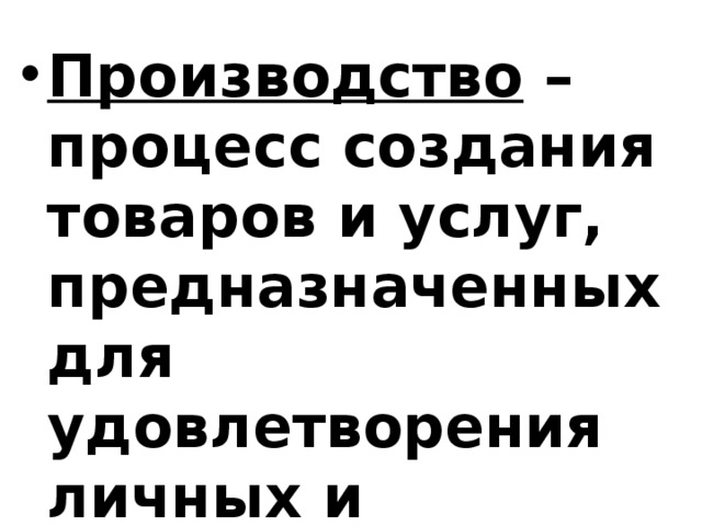 Производство – процесс создания товаров и услуг, предназначенных для удовлетворения личных и общественных потребностей. 