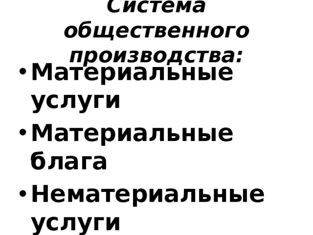 Система общественного производства: Материальные услуги Материальные блага Нематериальные услуги Нематериальные блага 