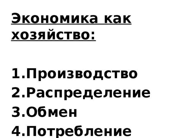 Экономика как хозяйство:  Производство Распределение Обмен Потребление  