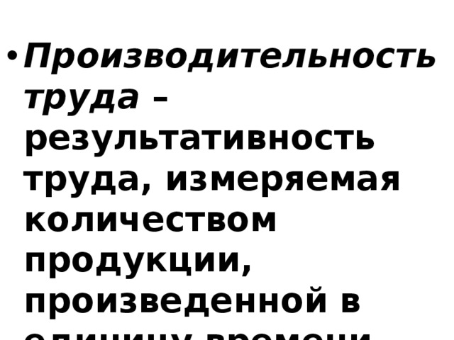 Производительность труда – результативность труда, измеряемая количеством продукции, произведенной в единицу времени (день, месяц, год). 