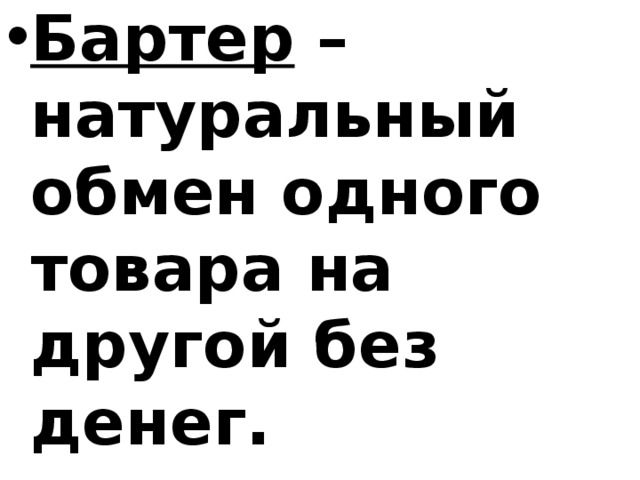 Бартер – натуральный обмен одного товара на другой без денег. Торговля – товарно-денежный обмен. 