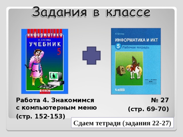 Работа 4. Знакомимся  с компьютерным меню (стр. 152-153) № 27 (стр. 69-70) Сдаем тетради (задания 22-27) 