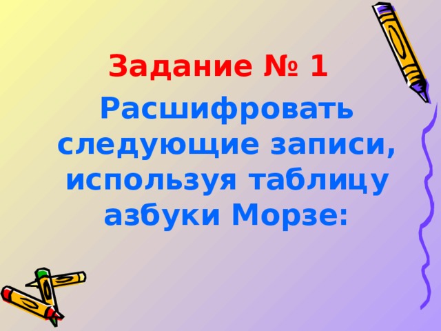Задание № 1  Расшифровать следующие записи, используя таблицу азбуки Морзе:  