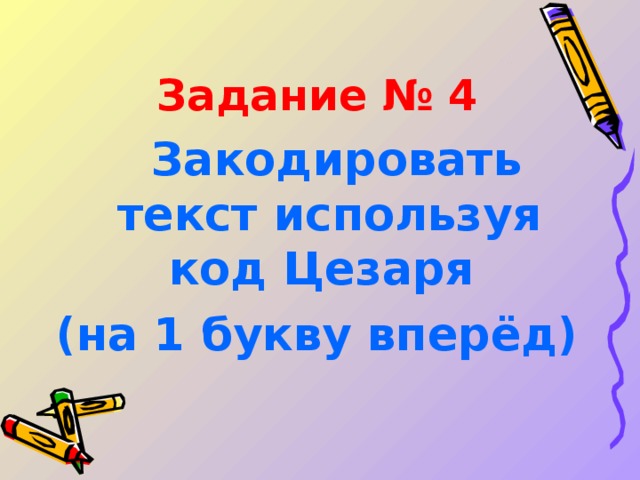 Задание № 4   Закодировать текст используя код Цезаря (на 1 букву вперёд)  