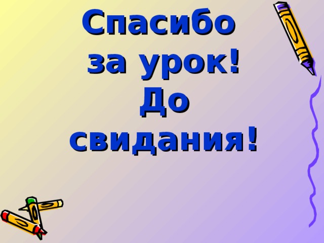  Спасибо  за урок!  До свидания! 