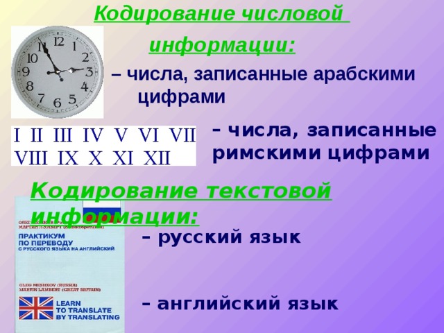Кодирование числовой информации:  – числа, записанные арабскими    цифрами – числа, записанные римскими цифрами Кодирование текстовой информации: – русский язык   – английский язык 
