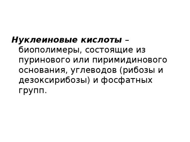 Нуклеиновые кислоты  – биополимеры, состоящие из пуринового или пиримидинового основания, углеводов (рибозы и дезоксирибозы) и фосфатных групп. 