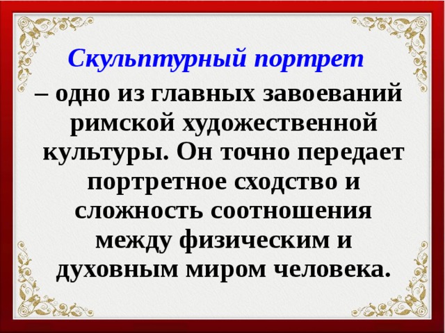 Скульптурный портрет – одно из главных завоеваний римской художественной культуры. Он точно передает портретное сходство и сложность соотношения между физическим и духовным миром человека. 