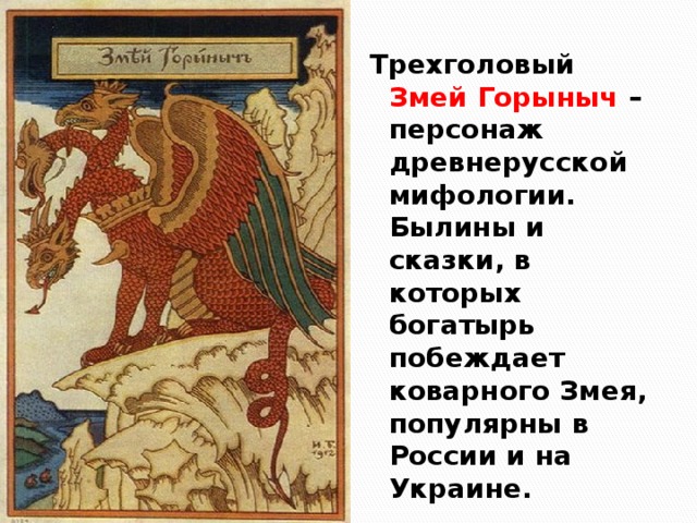 Трехголовый Змей Горыныч – персонаж древнерусской мифологии. Былины и сказки, в которых богатырь побеждает коварного Змея, популярны в России и на Украине. 